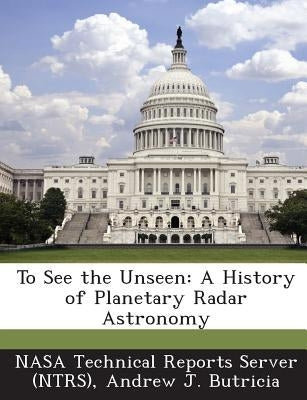 To See the Unseen: A History of Planetary Radar Astronomy by Nasa Technical Reports Server (Ntrs)