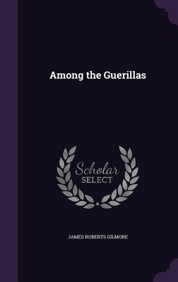 Among the Guerillas by Gilmore, James Roberts