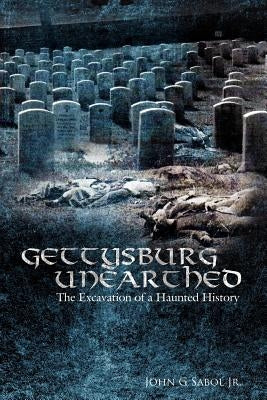 Gettysburg Unearthed: : The Excavation of a Haunted History by Sabol, John G.