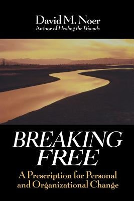 Breaking Free: A Prescription for Personal and Organizational Change by Noer, David M.