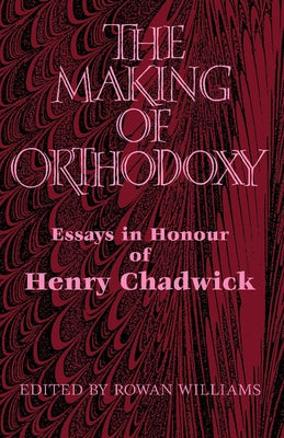 The Making of Orthodoxy: Essays in Honour of Henry Chadwick by Williams, Rowan