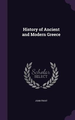 History of Ancient and Modern Greece by Frost, John