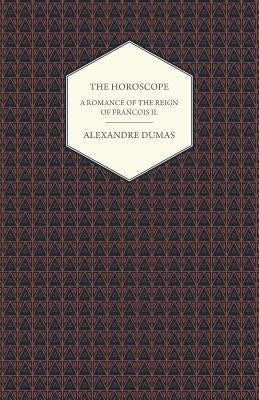 The Horoscope - A Romance of the Reign of Francois II. by Dumas, Alexandre