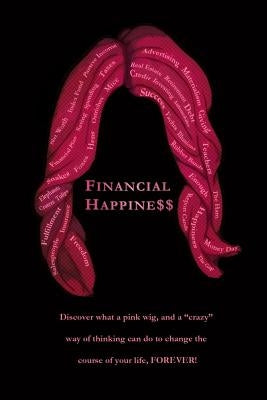 Financial Happine$$: Discover what a pink wig, and a "crazy" way of thinking can do to change the course of your life, FOREVER! by Finley, Mike
