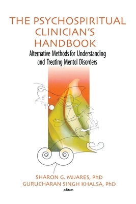 The Psychospiritual Clinician's Handbook: Alternative Methods for Understanding and Treating Mental Disorders by Mijares, Sharon G.