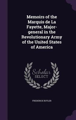 Memoirs of the Marquis de La Fayette, Major-general in the Revolutionary Army of the United States of America by Butler, Frederick