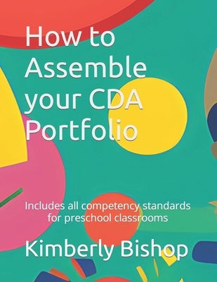 How to Assemble your CDA Portfolio: Includes all competency standards by Bishop, Kimberly