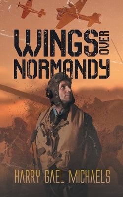 Wings Over Normandy by Harry Gael Michaels