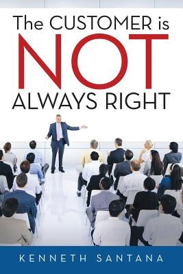 The Customer is NOT Always Right by Santana, Kenneth