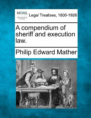 A compendium of sheriff and execution law. by Mather, Philip Edward