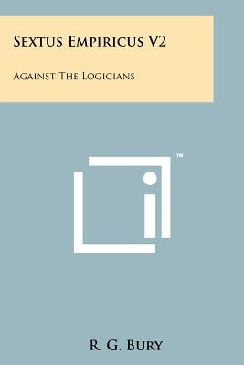 Sextus Empiricus V2: Against The Logicians by Bury, R. G.