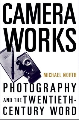 Camera Works: Photography and the Twentieth-Century Word by North, Michael