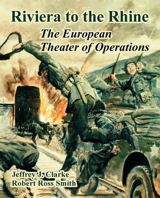 Riviera to the Rhine: The European Theater of Operations by Clarke, Jeffrey J.
