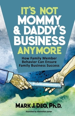 It's Not Mommy and Daddy's Business Anymore: How family member behavior can ensure family business success by Parker, Max