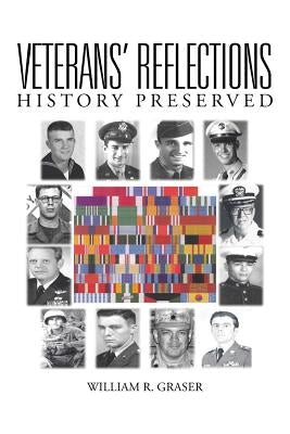 Veterans' Reflections: History Preserved by Graser, William R.