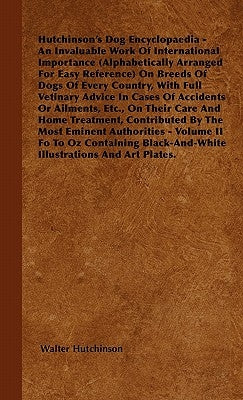 The Dog Encyclopaedia - An Invaluable Work of International Importance (Alphabetically Arranged for Easy Reference) on Breeds of Dogs of Every Country by Hutchinson, Walter