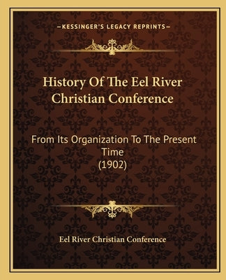 History Of The Eel River Christian Conference: From Its Organization To The Present Time (1902) by Eel River Christian Conference
