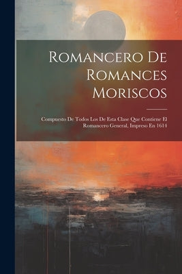 Romancero De Romances Moriscos: Compuesto De Todos Los De Esta Clase Que Contiene El Romancero General, Impreso En 1614 by Anonymous
