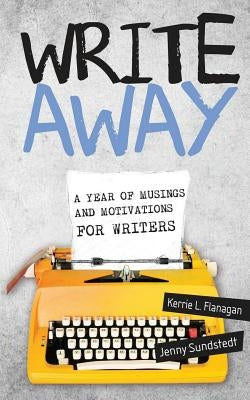 Write Away; A Year of Musings and Motivations for Writers by Flanagan, Kerrie