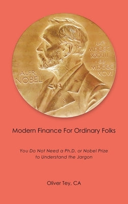 Modern Finance For Ordinary Folks: You Do Not Need A Ph.D Or Nobel Prize To Understand The Jargon by Tey Ca, Oliver