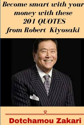 Become smart with your money with these 201 quotes from Robert Kiyosaki by Zakari, Dotchamou