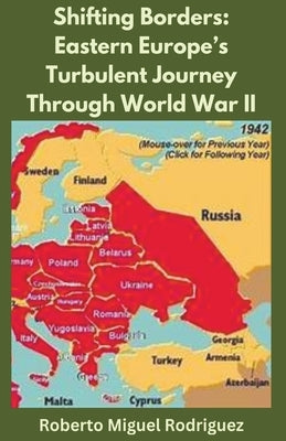 Shifting Borders: Eastern Europe's Turbulent Journey Through World War II by Rodriguez, Roberto Miguel