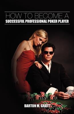 How to Become a Successful Professional Poker Player by Gratt, Barton M.