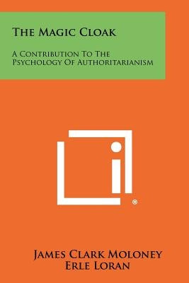 The Magic Cloak: A Contribution to the Psychology of Authoritarianism by Moloney, James Clark