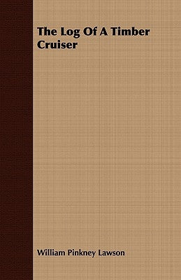 The Log Of A Timber Cruiser by Lawson, William Pinkney