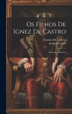 Os Filhos De Ignez De Castro: Romance Historico by Da Fonseca, Faustino