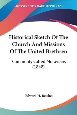 Historical Sketch Of The Church And Missions Of The United Brethren: Commonly Called Moravians (1848) by Reichel, Edward H.