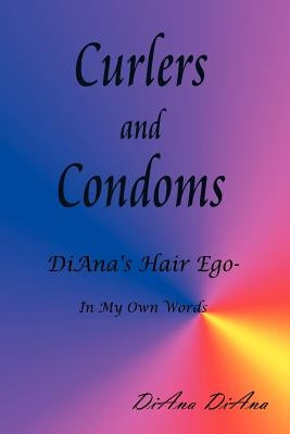 Curlers and Condoms: DiAna's Hair Ego - In My Own Words by Diana, Diana