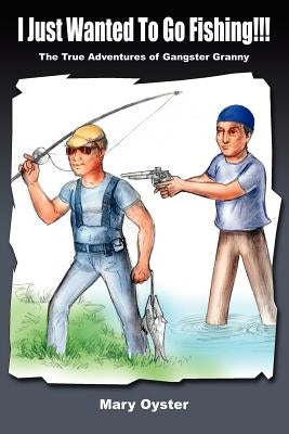 I Just Wanted To Go Fishing!!!: The True Adventures of Gangster Granny by Oyster, Mary