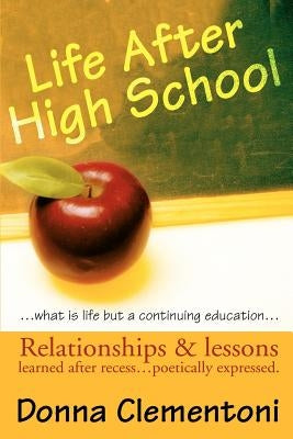 Life After High School: Relationships & lessons learned after recess... poetically expressed by Clementoni, Donna