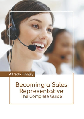 Becoming a Sales Representative: The Complete Guide by Finnley, Alfredo