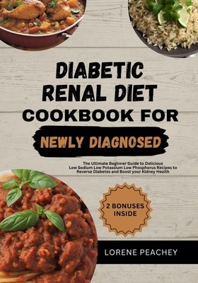 Diabetic Renal Diet Cookbook for Newly Daignosed: The Ultimate Beginner Guide to Delicious Low Sodium Low Potassium Low Phosphorus Recipes to Reverse by Peachey, Lorene