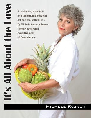 It's All About the Love: A cookbook, a memoir and the balance between art and the bottom line. By Michele Camera Faurot former owner and executive che by Faurot, Michele