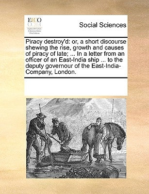 Piracy Destroy'd: Or, a Short Discourse Shewing the Rise, Growth and Causes of Piracy of Late; ... in a Letter from an Officer of an Eas by Multiple Contributors