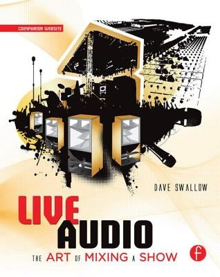 Live Audio: The Art of Mixing a Show by Swallow, Dave