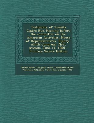 Testimony of Juanita Castro Ruz. Hearing Before the Committee on Un-American Activities, House of Representatives, Eighty-Ninth Congress, First Sessio by United States Congress House Committe