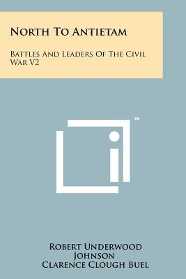 North to Antietam: Battles and Leaders of the Civil War V2 by Johnson, Robert Underwood