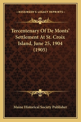 Tercentenary Of De Monts' Settlement At St. Croix Island, June 25, 1904 (1905) by Maine Historical Society Publisher