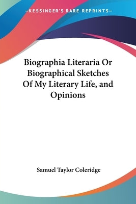 Biographia Literaria Or Biographical Sketches Of My Literary Life, and Opinions by Coleridge, Samuel Taylor
