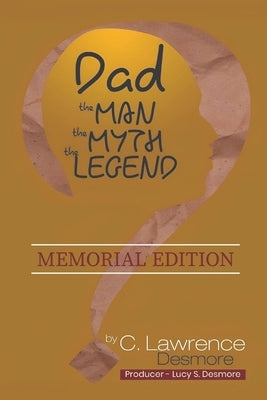 Dad, the Man, the Myth, the Legend: Memorial Edition by Desmore, Clayton L.