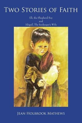 Two Stories of Faith: Eli, the Shepherd Boy and Abigail, The Innkeeper's Wife by Mathews, Jean Holbrook