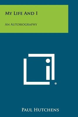 My Life And I: An Autobiography by Hutchens, Paul