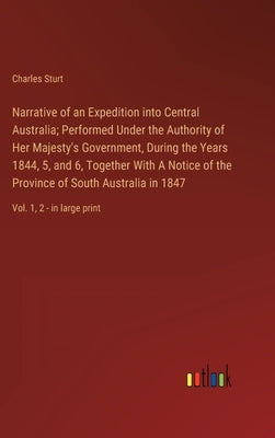 Narrative of an Expedition into Central Australia; Performed Under the Authority of Her Majesty's Government, During the Years 1844, 5, and 6, Togethe by Sturt, Charles