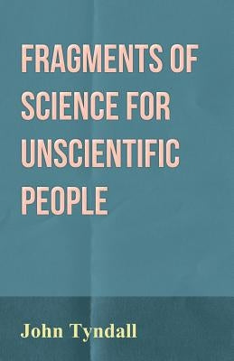 Fragments of Science for Unscientific People by Tyndall, John
