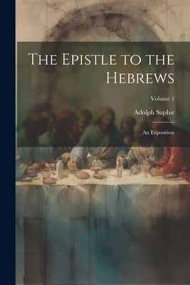 The Epistle to the Hebrews: An Exposition; Volume 1 by 1831-1891, Saphir Adolph