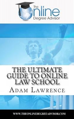 The Online Degree Advisor's: Ultimate Guide to Online Law School by Lawrence, Adam